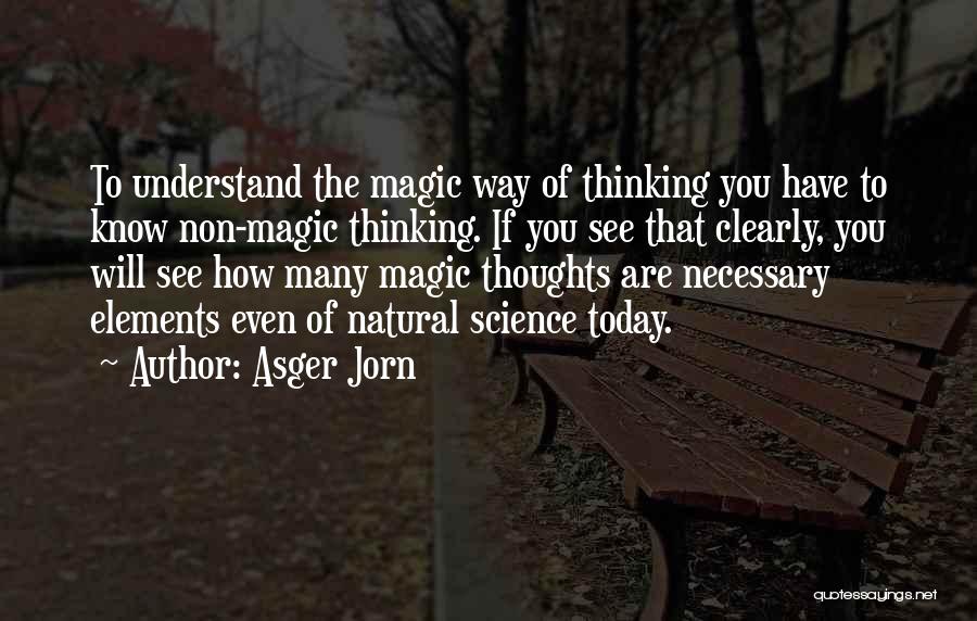 Asger Jorn Quotes: To Understand The Magic Way Of Thinking You Have To Know Non-magic Thinking. If You See That Clearly, You Will