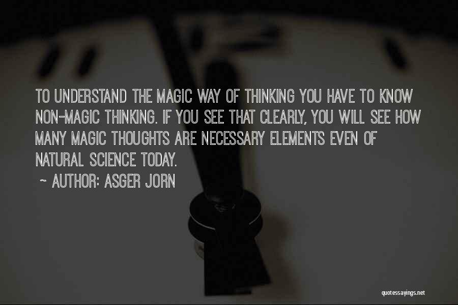 Asger Jorn Quotes: To Understand The Magic Way Of Thinking You Have To Know Non-magic Thinking. If You See That Clearly, You Will