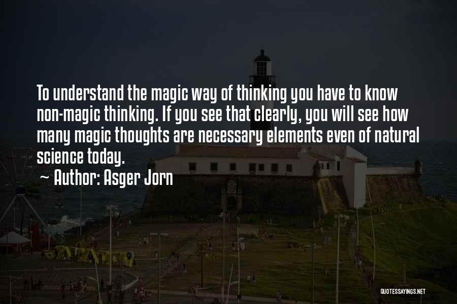 Asger Jorn Quotes: To Understand The Magic Way Of Thinking You Have To Know Non-magic Thinking. If You See That Clearly, You Will