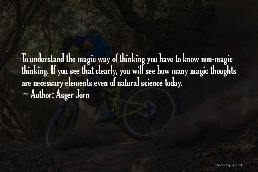 Asger Jorn Quotes: To Understand The Magic Way Of Thinking You Have To Know Non-magic Thinking. If You See That Clearly, You Will