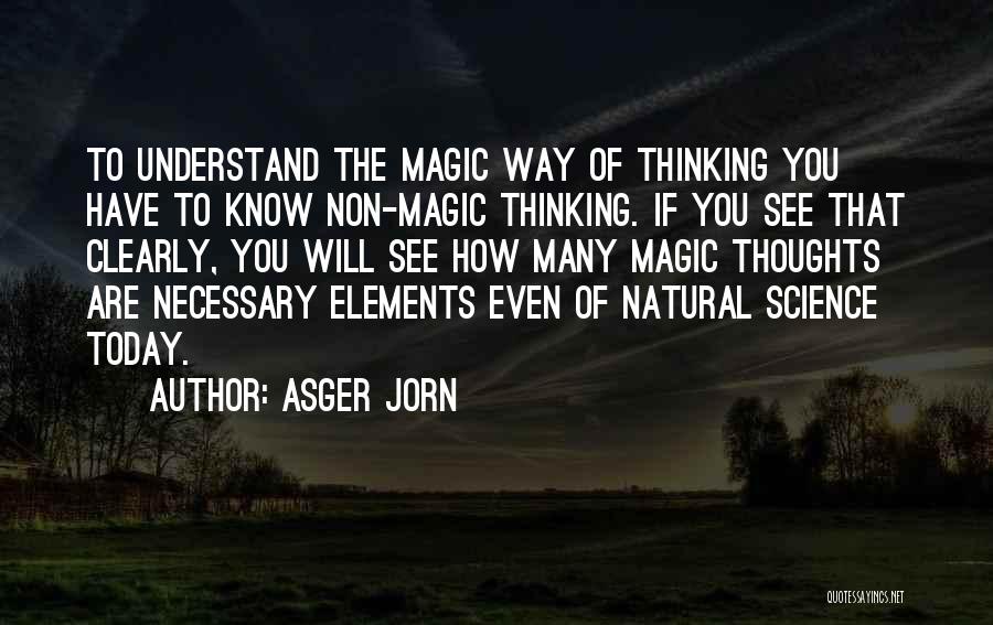 Asger Jorn Quotes: To Understand The Magic Way Of Thinking You Have To Know Non-magic Thinking. If You See That Clearly, You Will