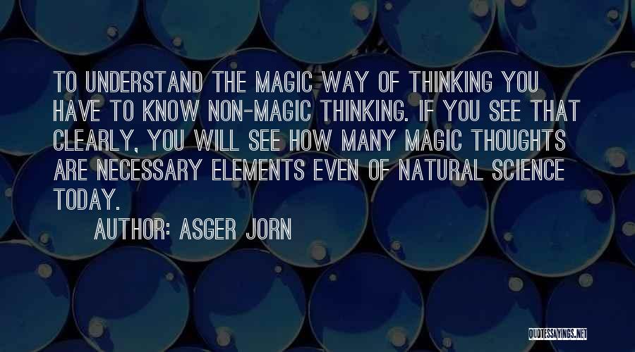 Asger Jorn Quotes: To Understand The Magic Way Of Thinking You Have To Know Non-magic Thinking. If You See That Clearly, You Will