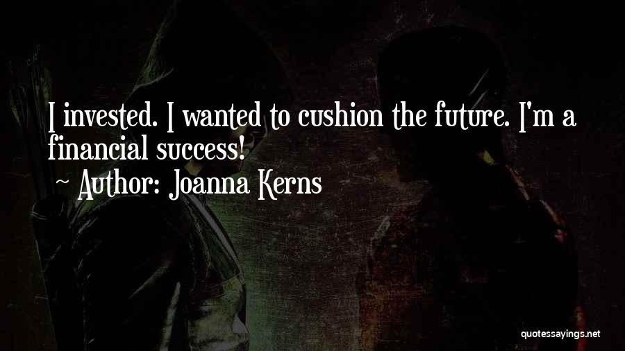 Joanna Kerns Quotes: I Invested. I Wanted To Cushion The Future. I'm A Financial Success!