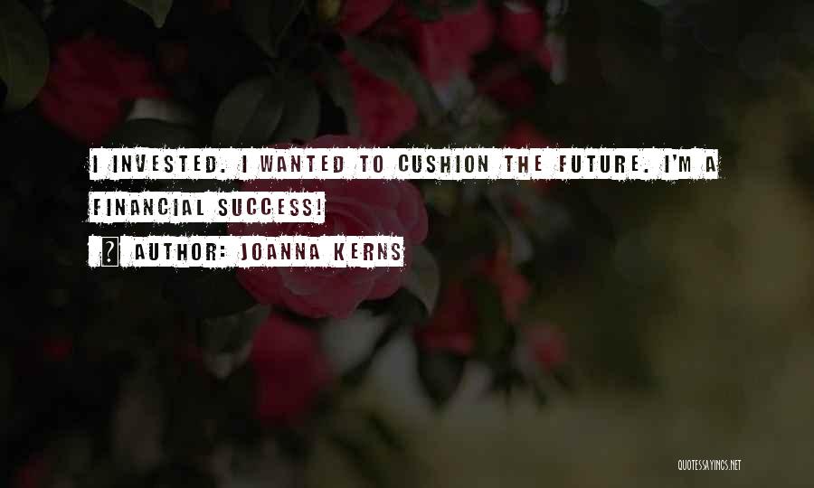 Joanna Kerns Quotes: I Invested. I Wanted To Cushion The Future. I'm A Financial Success!