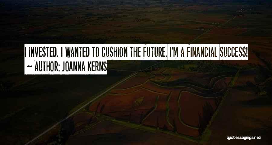 Joanna Kerns Quotes: I Invested. I Wanted To Cushion The Future. I'm A Financial Success!