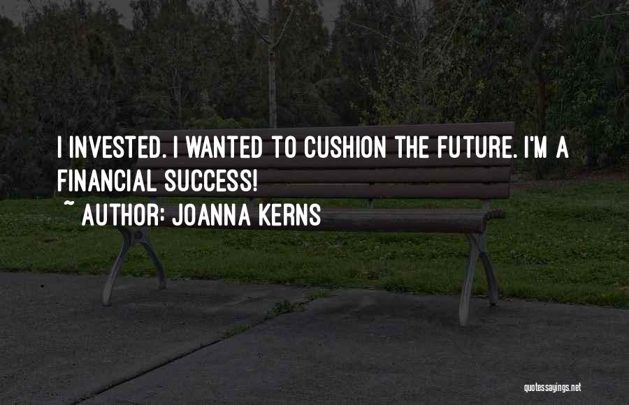 Joanna Kerns Quotes: I Invested. I Wanted To Cushion The Future. I'm A Financial Success!