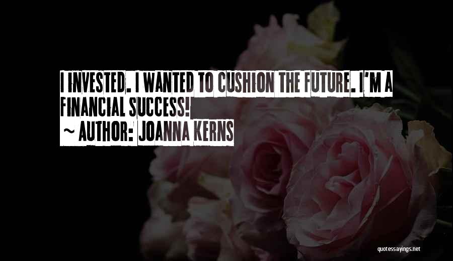 Joanna Kerns Quotes: I Invested. I Wanted To Cushion The Future. I'm A Financial Success!