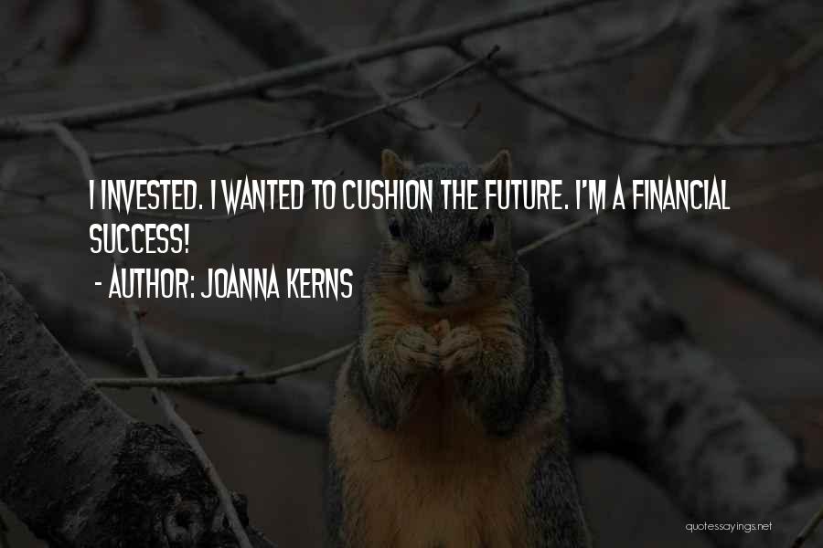 Joanna Kerns Quotes: I Invested. I Wanted To Cushion The Future. I'm A Financial Success!