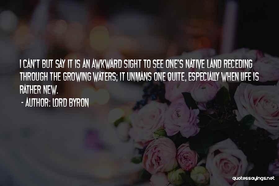 Lord Byron Quotes: I Can't But Say It Is An Awkward Sight To See One's Native Land Receding Through The Growing Waters; It