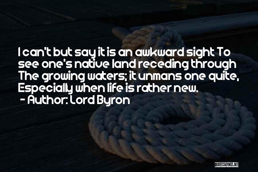 Lord Byron Quotes: I Can't But Say It Is An Awkward Sight To See One's Native Land Receding Through The Growing Waters; It