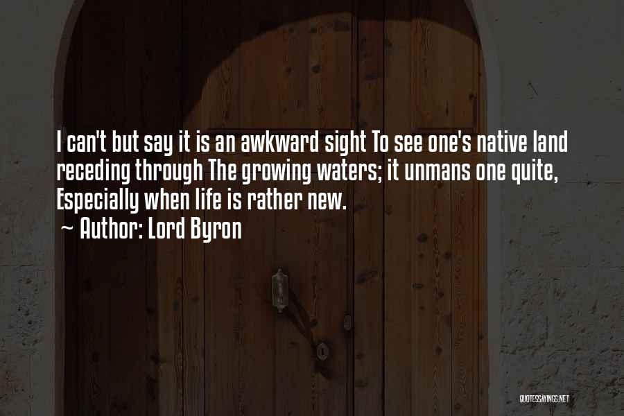 Lord Byron Quotes: I Can't But Say It Is An Awkward Sight To See One's Native Land Receding Through The Growing Waters; It