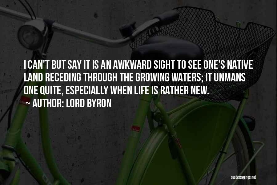 Lord Byron Quotes: I Can't But Say It Is An Awkward Sight To See One's Native Land Receding Through The Growing Waters; It