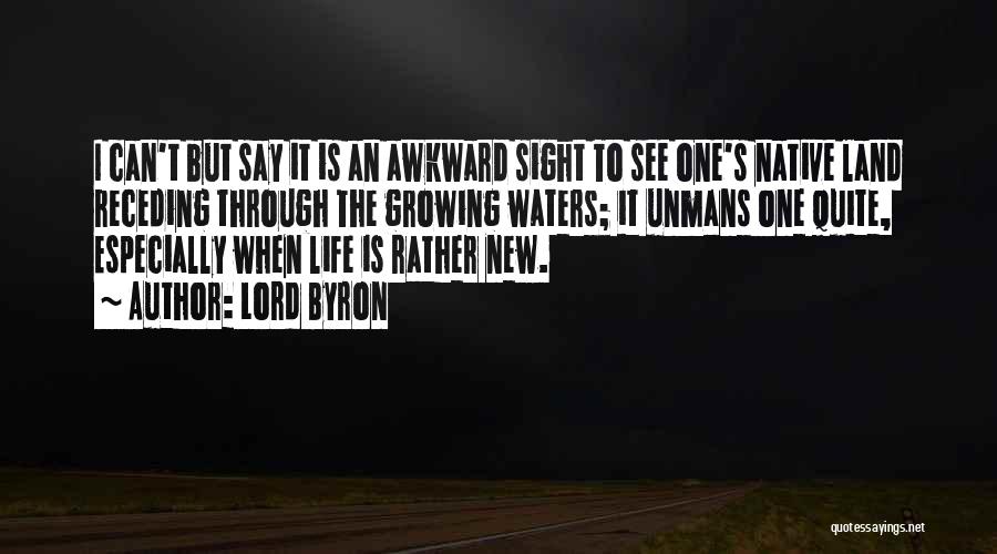 Lord Byron Quotes: I Can't But Say It Is An Awkward Sight To See One's Native Land Receding Through The Growing Waters; It