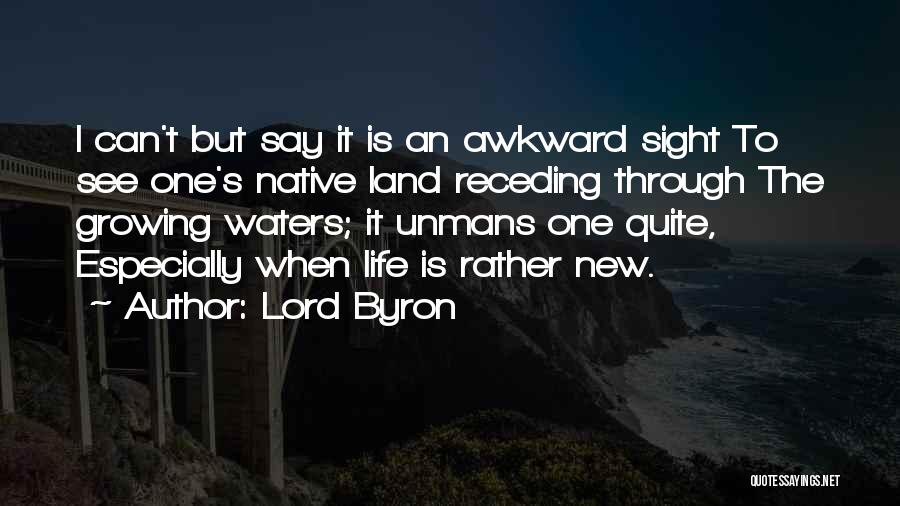 Lord Byron Quotes: I Can't But Say It Is An Awkward Sight To See One's Native Land Receding Through The Growing Waters; It