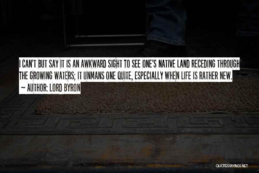 Lord Byron Quotes: I Can't But Say It Is An Awkward Sight To See One's Native Land Receding Through The Growing Waters; It