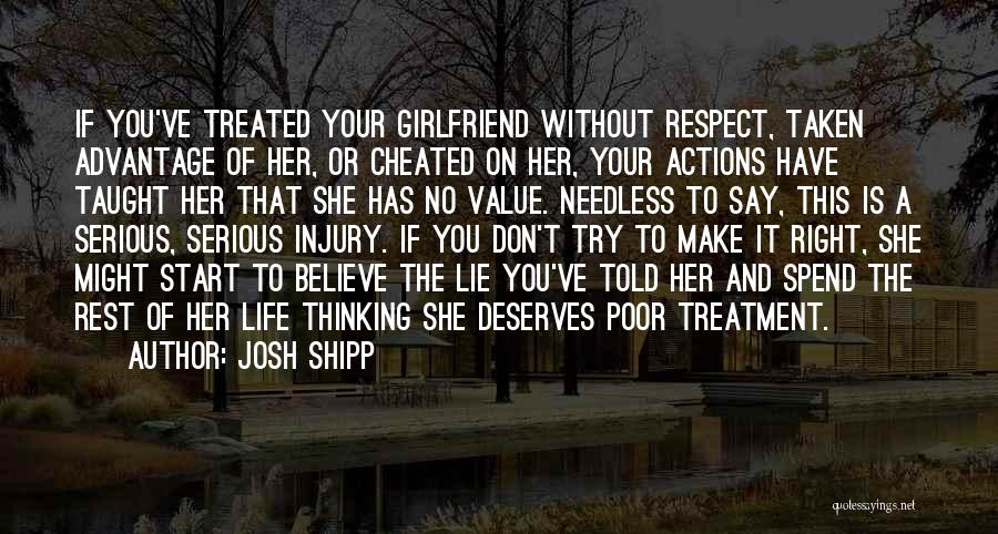 Josh Shipp Quotes: If You've Treated Your Girlfriend Without Respect, Taken Advantage Of Her, Or Cheated On Her, Your Actions Have Taught Her