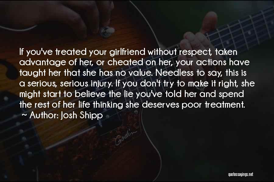 Josh Shipp Quotes: If You've Treated Your Girlfriend Without Respect, Taken Advantage Of Her, Or Cheated On Her, Your Actions Have Taught Her