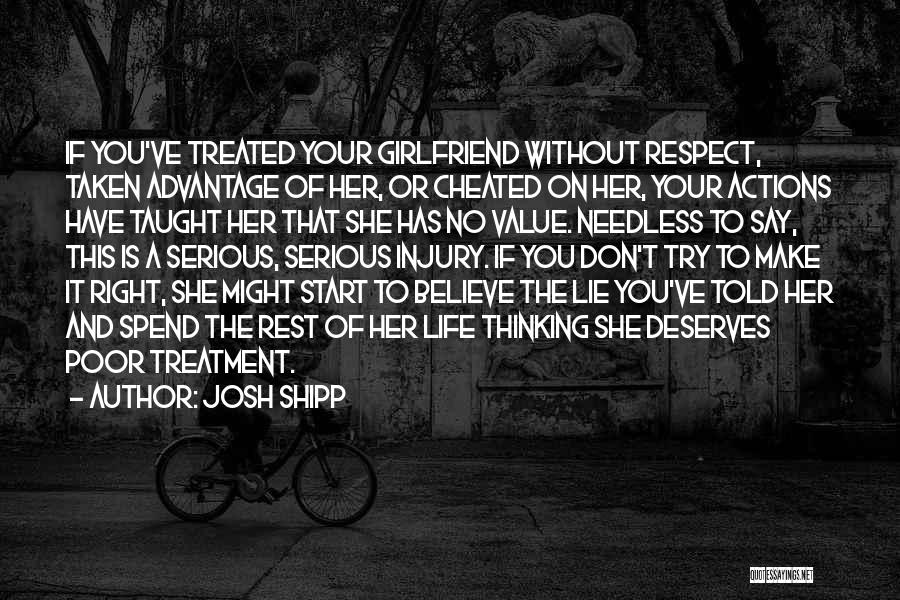 Josh Shipp Quotes: If You've Treated Your Girlfriend Without Respect, Taken Advantage Of Her, Or Cheated On Her, Your Actions Have Taught Her