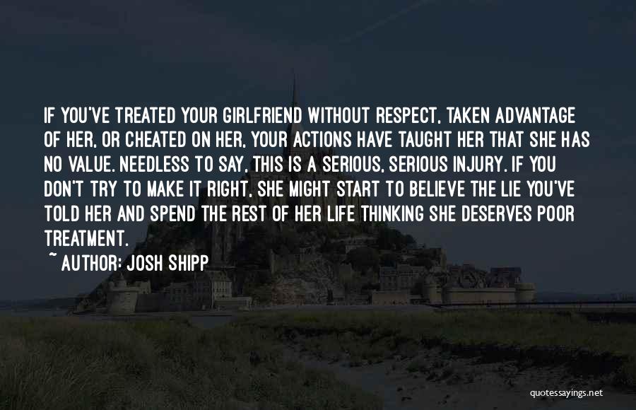 Josh Shipp Quotes: If You've Treated Your Girlfriend Without Respect, Taken Advantage Of Her, Or Cheated On Her, Your Actions Have Taught Her