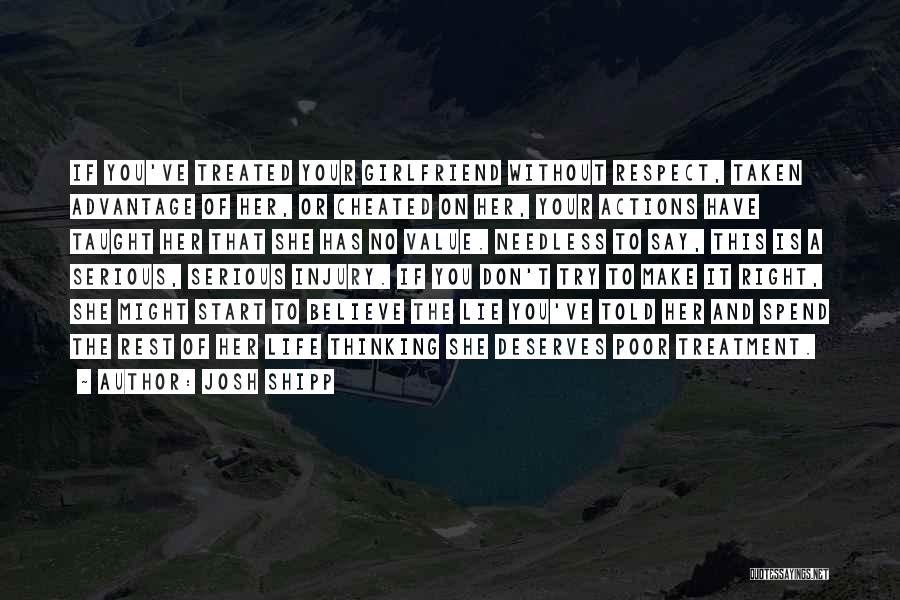 Josh Shipp Quotes: If You've Treated Your Girlfriend Without Respect, Taken Advantage Of Her, Or Cheated On Her, Your Actions Have Taught Her