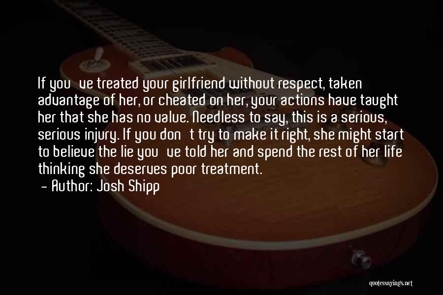 Josh Shipp Quotes: If You've Treated Your Girlfriend Without Respect, Taken Advantage Of Her, Or Cheated On Her, Your Actions Have Taught Her