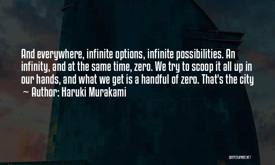 Haruki Murakami Quotes: And Everywhere, Infinite Options, Infinite Possibilities. An Infinity, And At The Same Time, Zero. We Try To Scoop It All
