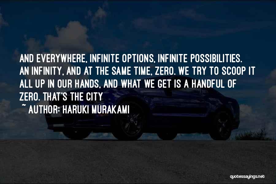 Haruki Murakami Quotes: And Everywhere, Infinite Options, Infinite Possibilities. An Infinity, And At The Same Time, Zero. We Try To Scoop It All