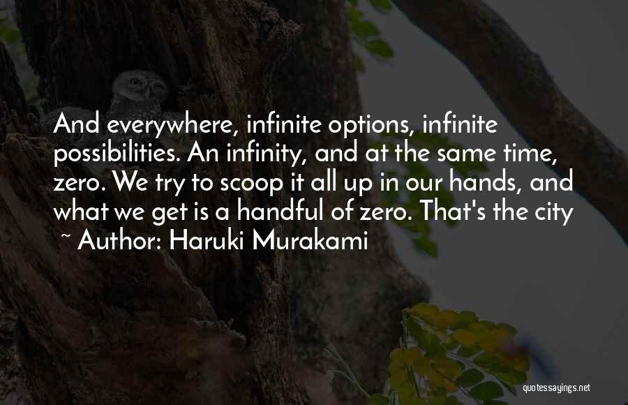 Haruki Murakami Quotes: And Everywhere, Infinite Options, Infinite Possibilities. An Infinity, And At The Same Time, Zero. We Try To Scoop It All