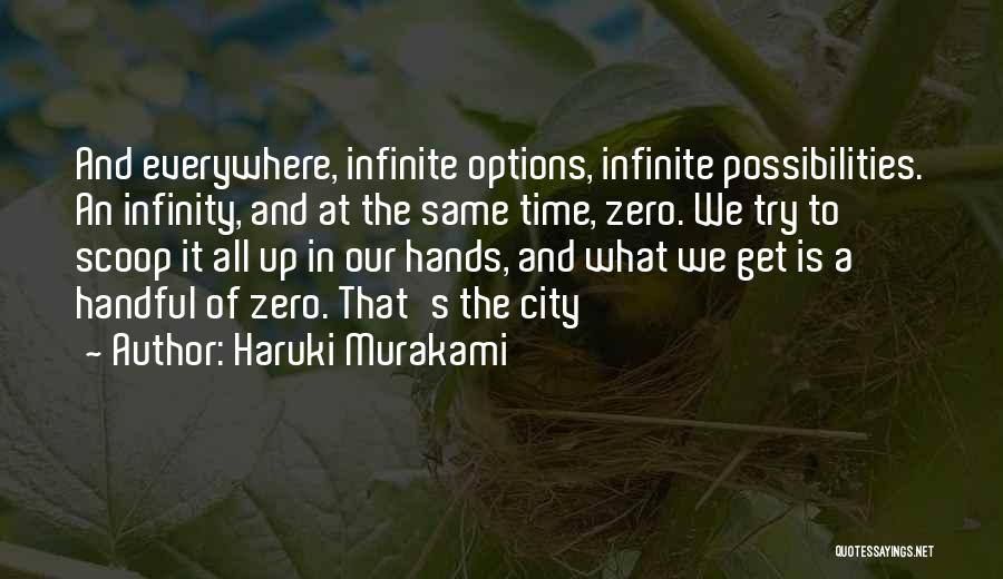 Haruki Murakami Quotes: And Everywhere, Infinite Options, Infinite Possibilities. An Infinity, And At The Same Time, Zero. We Try To Scoop It All