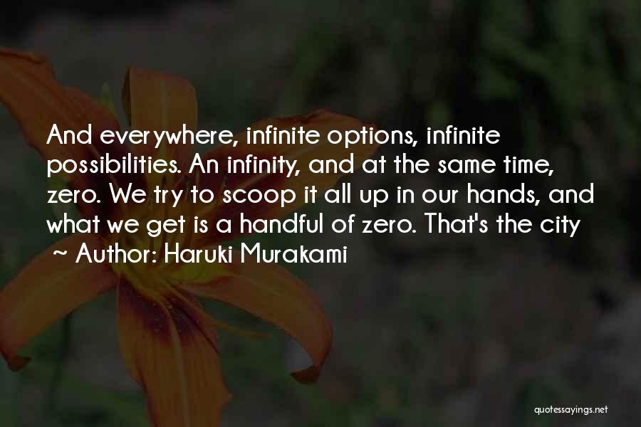 Haruki Murakami Quotes: And Everywhere, Infinite Options, Infinite Possibilities. An Infinity, And At The Same Time, Zero. We Try To Scoop It All