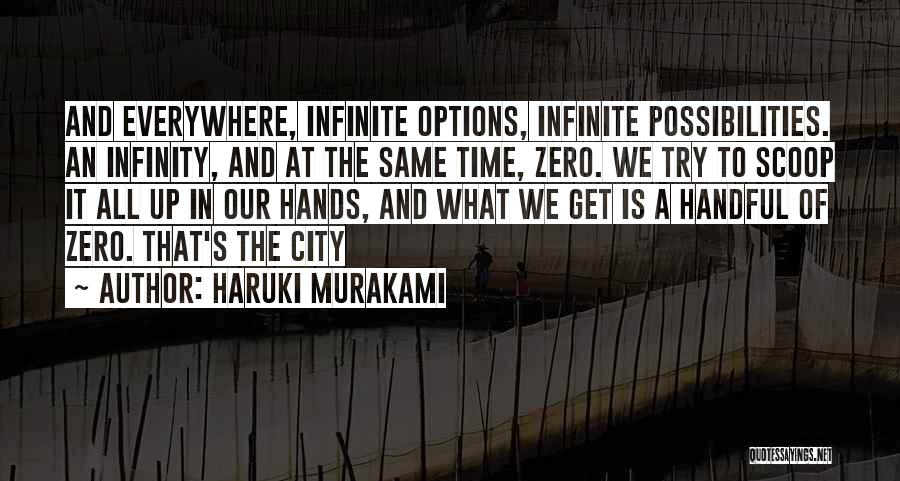 Haruki Murakami Quotes: And Everywhere, Infinite Options, Infinite Possibilities. An Infinity, And At The Same Time, Zero. We Try To Scoop It All
