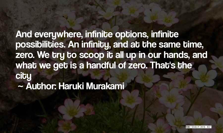 Haruki Murakami Quotes: And Everywhere, Infinite Options, Infinite Possibilities. An Infinity, And At The Same Time, Zero. We Try To Scoop It All