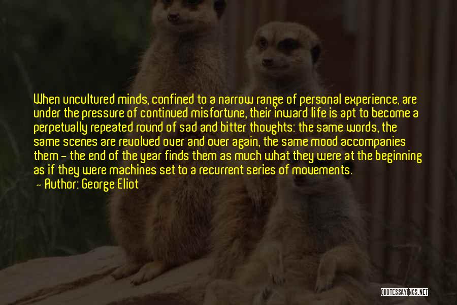 George Eliot Quotes: When Uncultured Minds, Confined To A Narrow Range Of Personal Experience, Are Under The Pressure Of Continued Misfortune, Their Inward