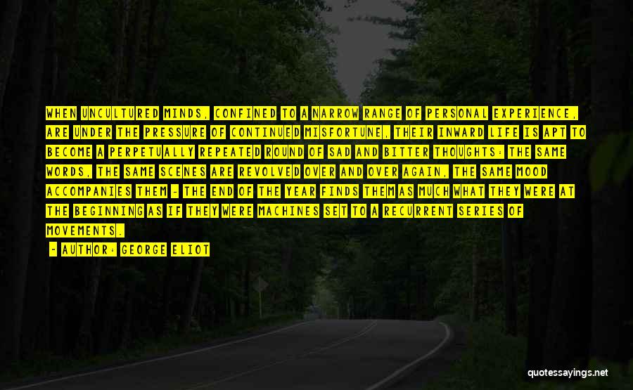 George Eliot Quotes: When Uncultured Minds, Confined To A Narrow Range Of Personal Experience, Are Under The Pressure Of Continued Misfortune, Their Inward