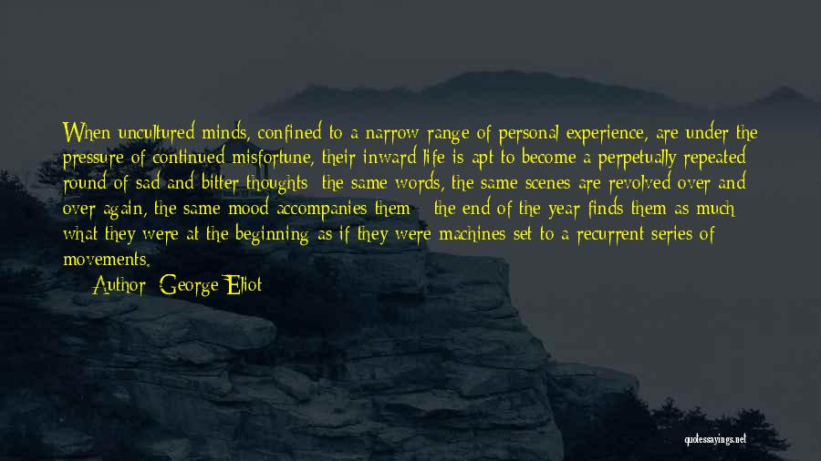 George Eliot Quotes: When Uncultured Minds, Confined To A Narrow Range Of Personal Experience, Are Under The Pressure Of Continued Misfortune, Their Inward