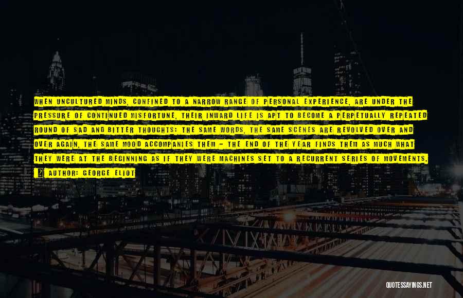 George Eliot Quotes: When Uncultured Minds, Confined To A Narrow Range Of Personal Experience, Are Under The Pressure Of Continued Misfortune, Their Inward