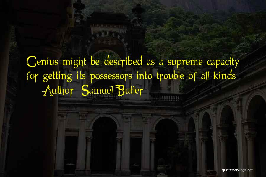 Samuel Butler Quotes: Genius Might Be Described As A Supreme Capacity For Getting Its Possessors Into Trouble Of All Kinds