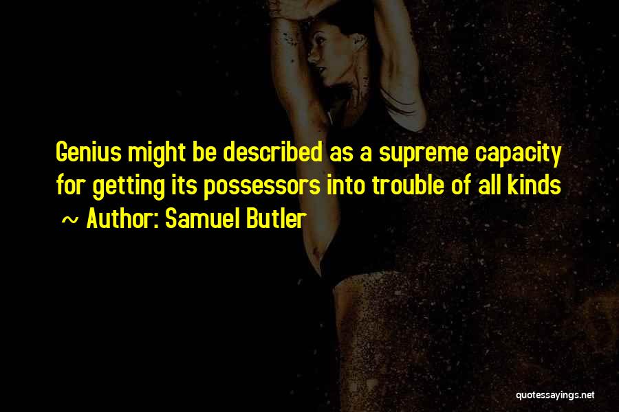 Samuel Butler Quotes: Genius Might Be Described As A Supreme Capacity For Getting Its Possessors Into Trouble Of All Kinds