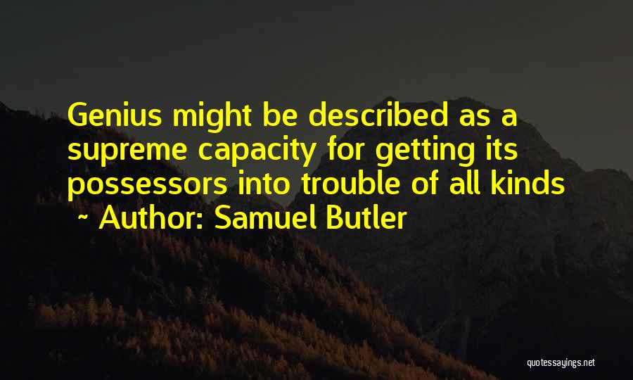 Samuel Butler Quotes: Genius Might Be Described As A Supreme Capacity For Getting Its Possessors Into Trouble Of All Kinds