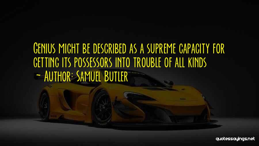 Samuel Butler Quotes: Genius Might Be Described As A Supreme Capacity For Getting Its Possessors Into Trouble Of All Kinds