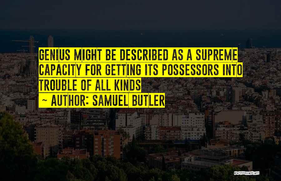 Samuel Butler Quotes: Genius Might Be Described As A Supreme Capacity For Getting Its Possessors Into Trouble Of All Kinds