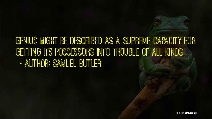 Samuel Butler Quotes: Genius Might Be Described As A Supreme Capacity For Getting Its Possessors Into Trouble Of All Kinds