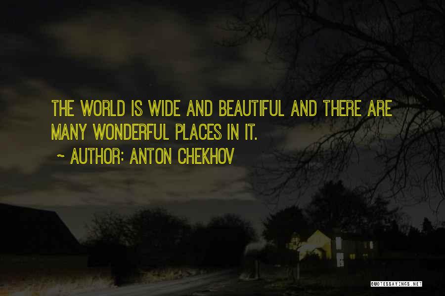 Anton Chekhov Quotes: The World Is Wide And Beautiful And There Are Many Wonderful Places In It.