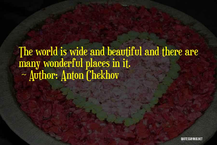 Anton Chekhov Quotes: The World Is Wide And Beautiful And There Are Many Wonderful Places In It.