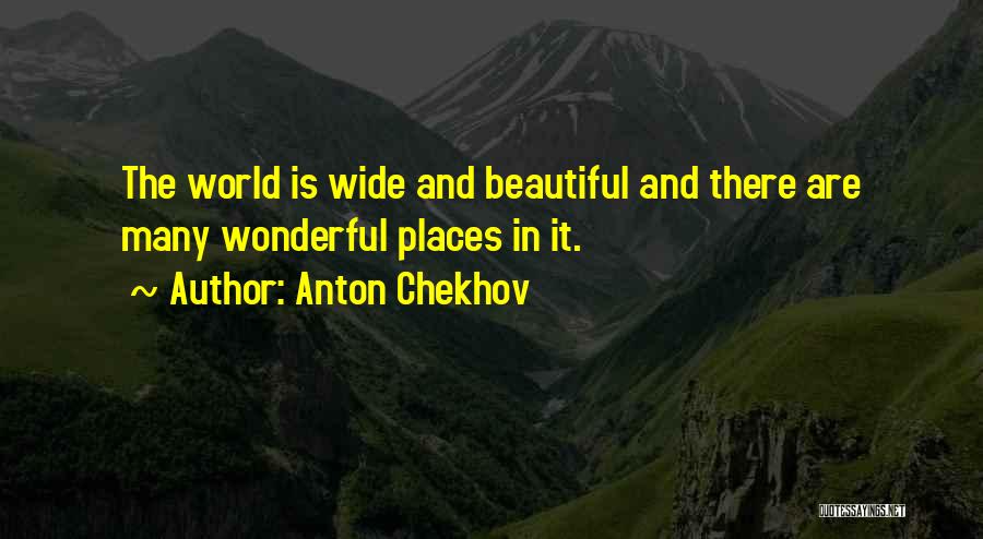 Anton Chekhov Quotes: The World Is Wide And Beautiful And There Are Many Wonderful Places In It.