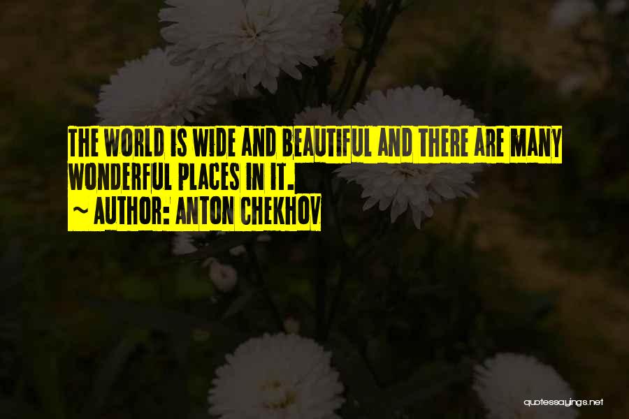 Anton Chekhov Quotes: The World Is Wide And Beautiful And There Are Many Wonderful Places In It.