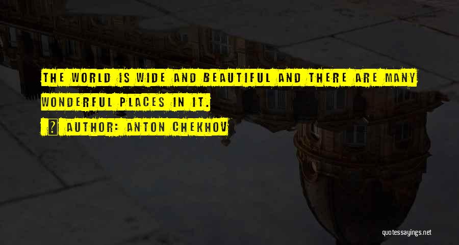 Anton Chekhov Quotes: The World Is Wide And Beautiful And There Are Many Wonderful Places In It.