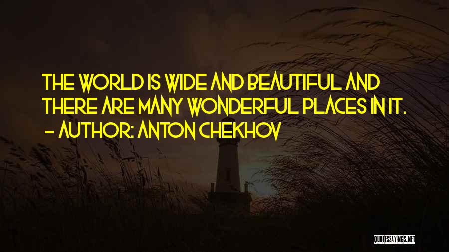 Anton Chekhov Quotes: The World Is Wide And Beautiful And There Are Many Wonderful Places In It.