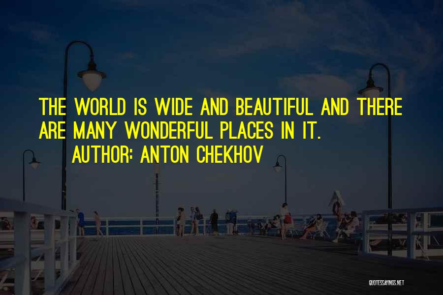 Anton Chekhov Quotes: The World Is Wide And Beautiful And There Are Many Wonderful Places In It.