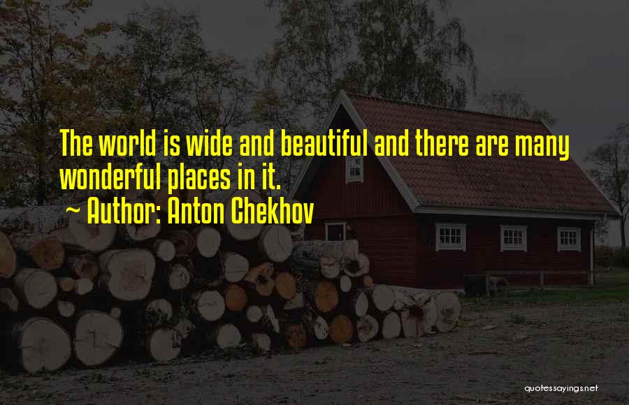 Anton Chekhov Quotes: The World Is Wide And Beautiful And There Are Many Wonderful Places In It.